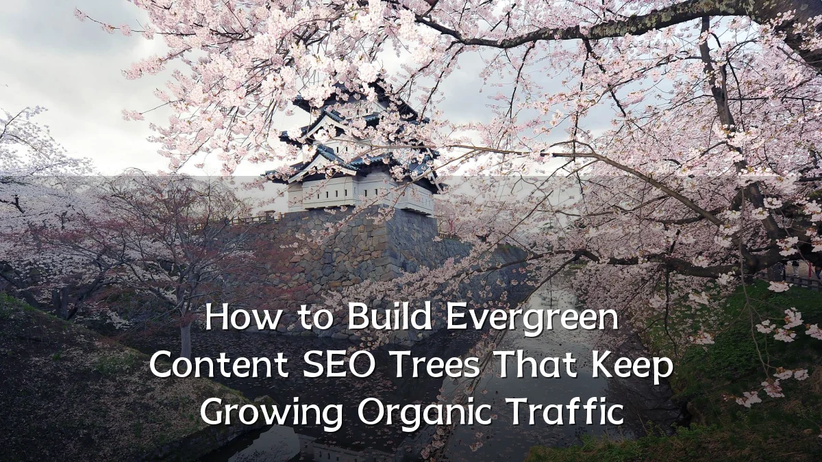 How to Build Evergreen Content SEO Trees That Keep Growing Organic Traffic