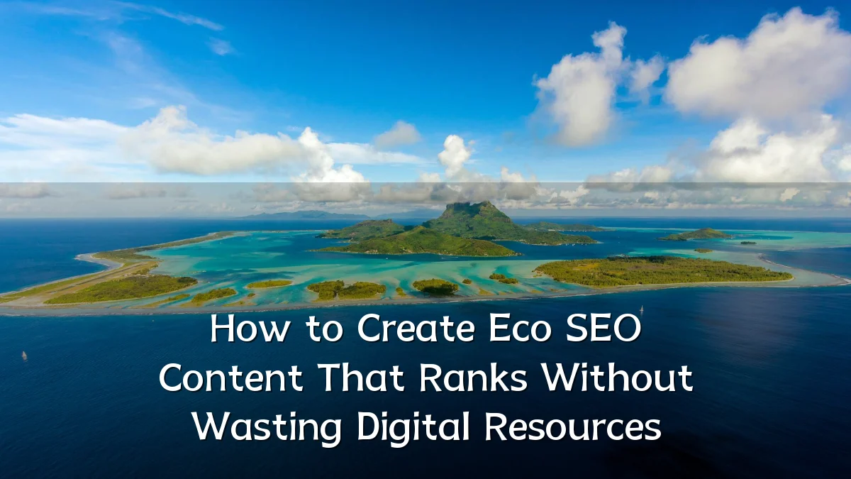 How to Create Eco SEO Content That Ranks Without Wasting Digital Resources