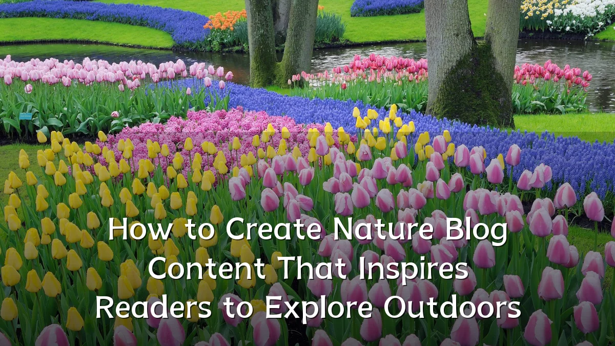 How to Create Nature Blog Content That Inspires Readers to Explore Outdoors