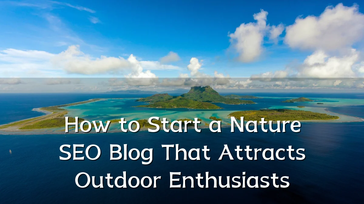 How to Start a Nature SEO Blog That Attracts Outdoor Enthusiasts
