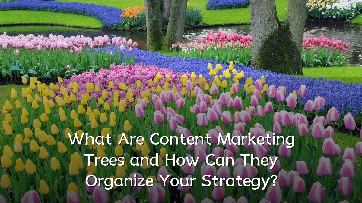 What Are Content Marketing Trees and How Can They Organize Your Strategy?